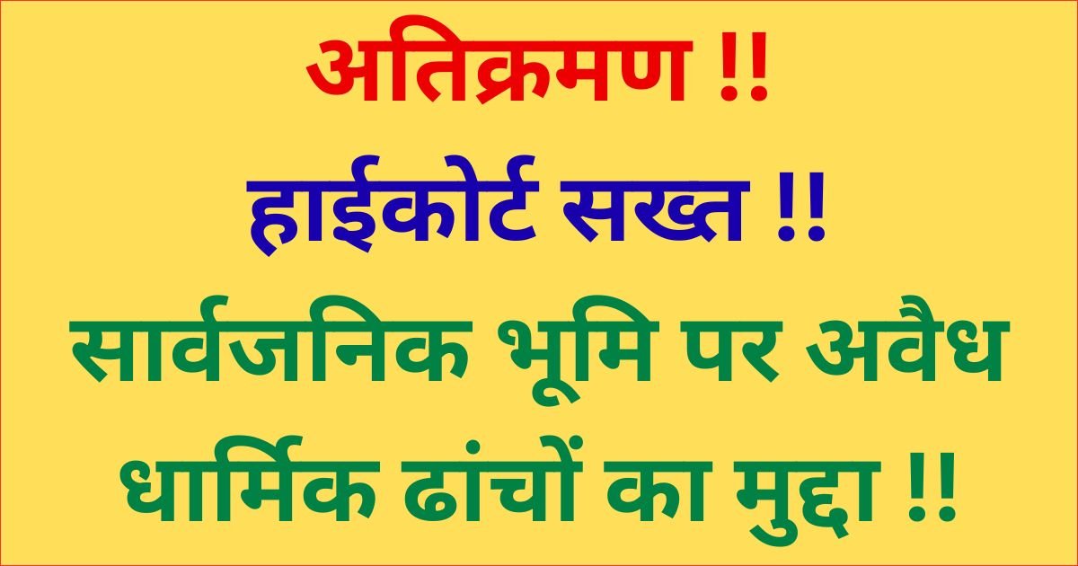 हाईकोर्ट सख्त ! सार्वजनिक भूमि पर अवैध धार्मिक ढांचों के निर्माण का मामला !!