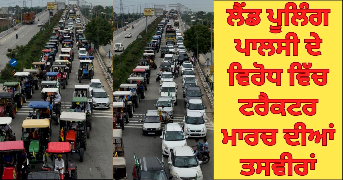 ਲੈਂਡ ਪੂਲਿੰਗ ਪਾਲਸੀ ਦਾ ਜਬਰਦਸਤ ਵਿਰੋਧ, SKM ਦੇ ਸੱਦੇ ਤੇ ਸੈਂਕੜੇ ਟਰੈਕਟਰ ਸੜਕਾਂ ਤੇ !!