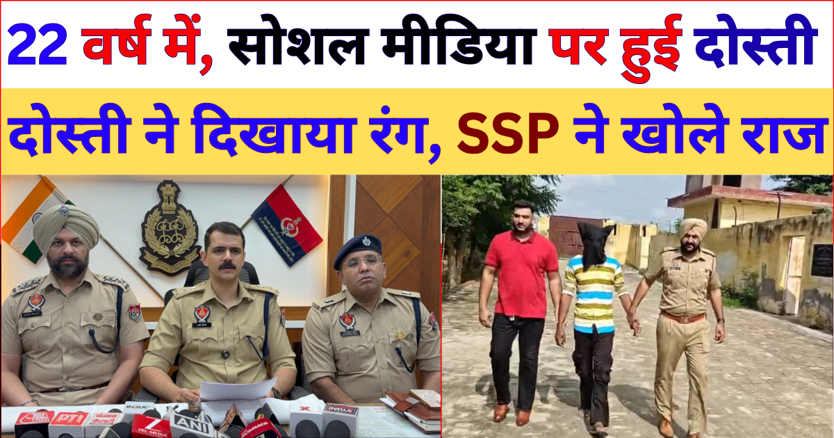 22 वर्ष में, सोशल मीडिया पर हुई दोस्ती ! दोस्ती ने दिखाया रंग, SSP ने खोले राज !!