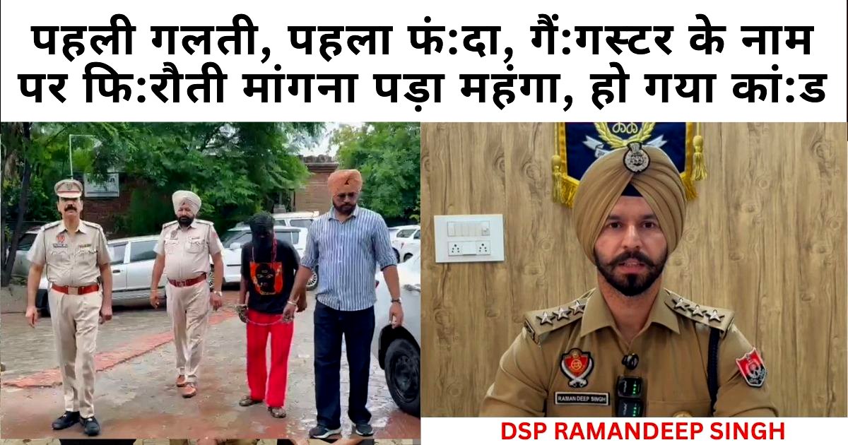 पहली गलती, पहला फंदा, गैंगस्टर के नाम पर फिरौती मांगना पड़ा महंगा, हो गया कांड …………