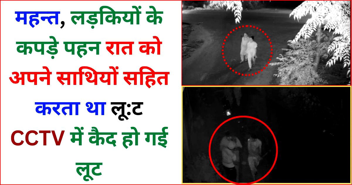 महन्त, लड़कियों के कपड़े पहन रात को अपने साथियों सहित करता था लूट ! CCTV में कैद हो गई लूट !!