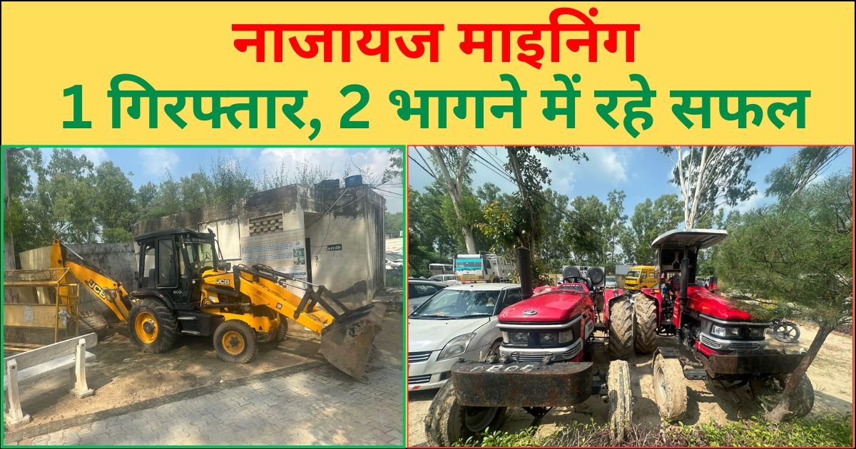नाजायज माइनिंग का भंडाफोड़, JCB व 3 ट्रालियों सहित एक गिरफ्तार, 2 भागने में हुए सफल
