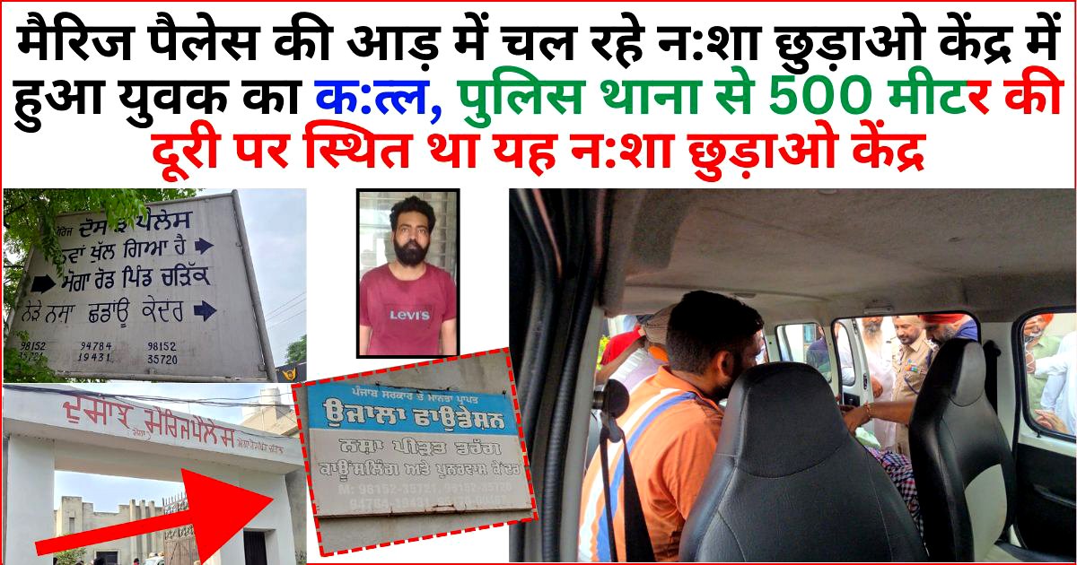 मैरिज पैलेस की आड़ में चल रहे नशा छुड़ाओ केंद्र में हुआ युवक का कत्ल ! पुलिस थाना से दूरी 500 मीटर !!