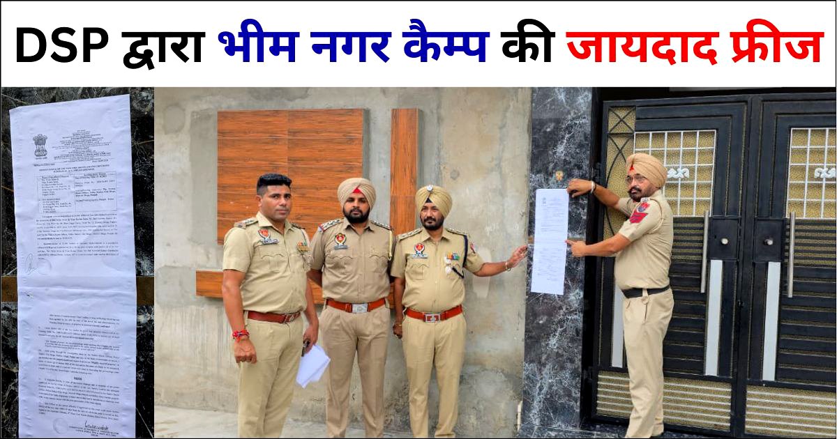 DSP ने पुलिस पार्टी सहित भीम नगर कैम्प की जायदाद की फ्रीज, जानो पूरा मामला