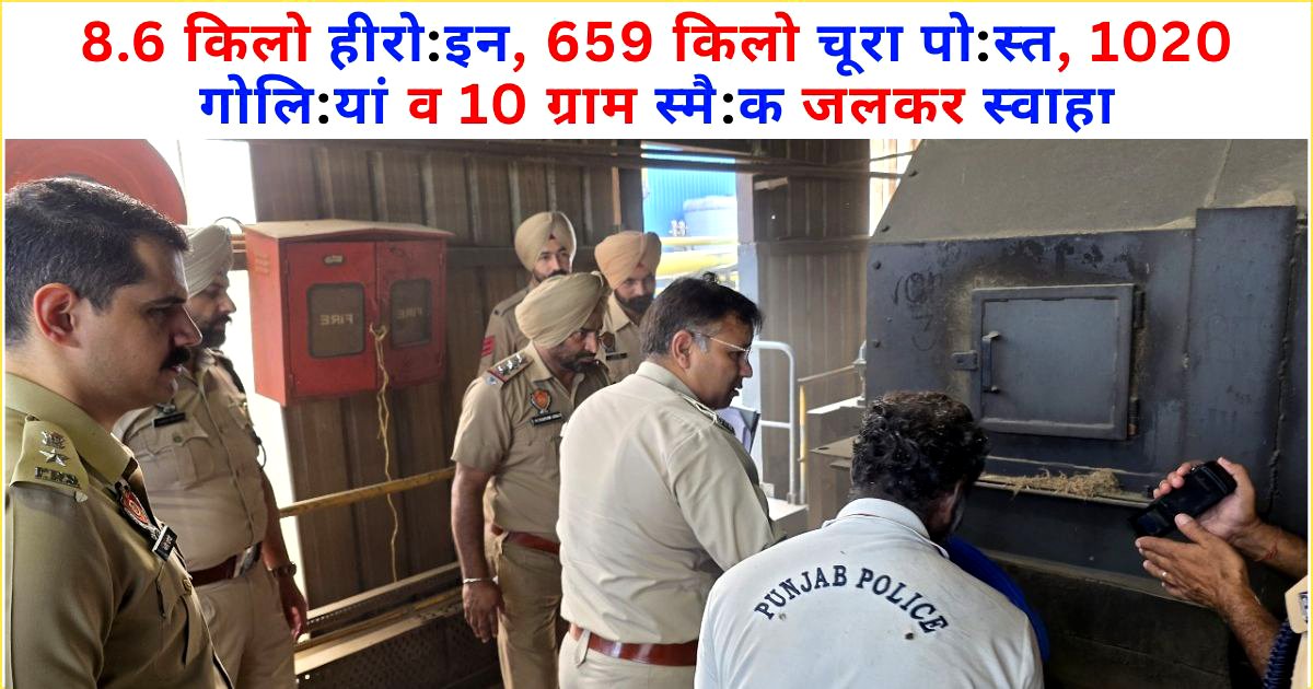 8.6 किलो हीरोइन, 659 किलो चूरा पोस्त, 1020 गोलियां व 10 ग्राम स्मैक जलकर स्वाहा : SSP गांधी