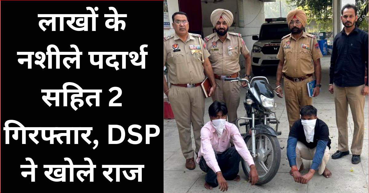 मैहना पुलिस को सफलता, लाखों के पाबंदीशुदा पदार्थ सहित 2 गिरफ्तार : DSP ठाकुर