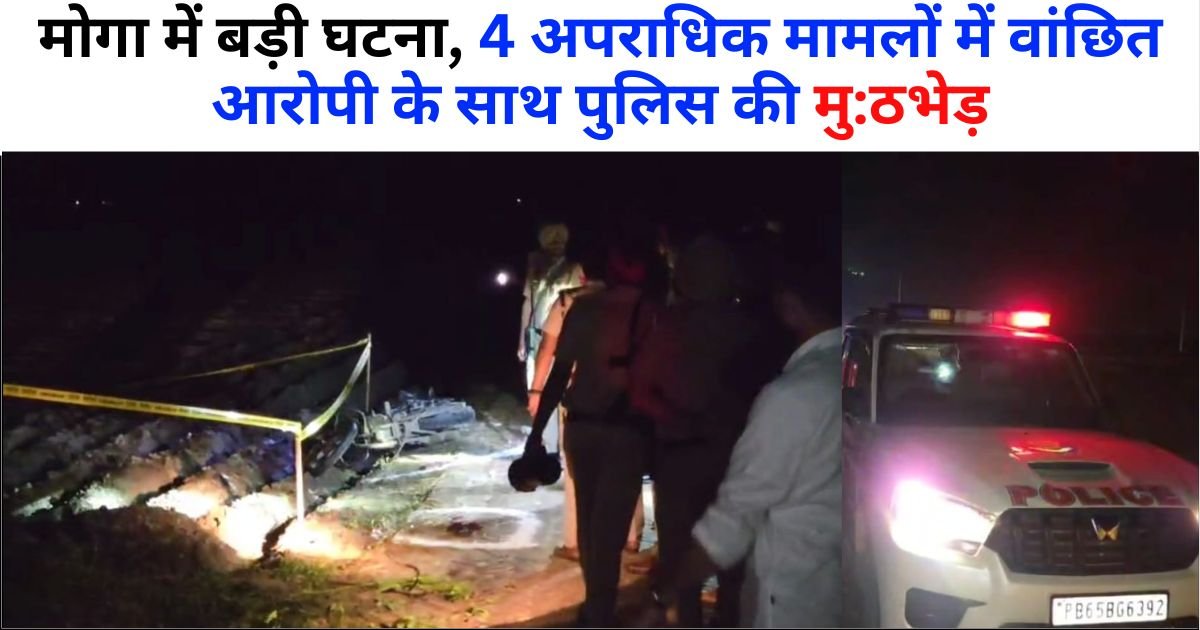 गो:लियों की आवाज से गूंजा मोगा, 4 मामलों में वांछित आरो:पी के साथ पुलिस की मु:ठभेड़, हथि:यार बरामद : SSP ने खोले भेद