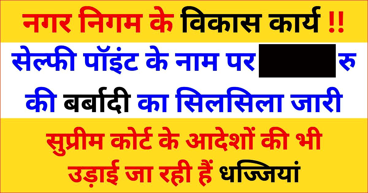नगर निगम द्वारा शहर में ‘सेल्फी पॉइंट’ बनाने के नाम पर की जा रही रुपए व जगह की बर्बादी