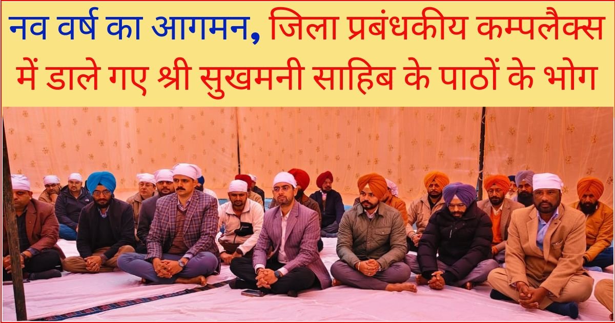 ਨਵੇਂ ਸਾਲ ਦੀ ਆਮਦ ਤੇ ਜ਼ਿਲ੍ਹਾ ਪ੍ਰਬੰਧੀ ਕੰਪਲੈਕਸ ਵਿਖੇ ਪਾਏ ਗਏ ਸੁਖਮਨੀ ਸਾਹਿਬ ਦੇ ਪਾਠਾਂ ਦੇ ਭੋਗ, DC ਤੇ SSP ਨੇ ਦਿੱਤਾ ਜਰੂਰੀ ਸੰਦੇਸ਼
