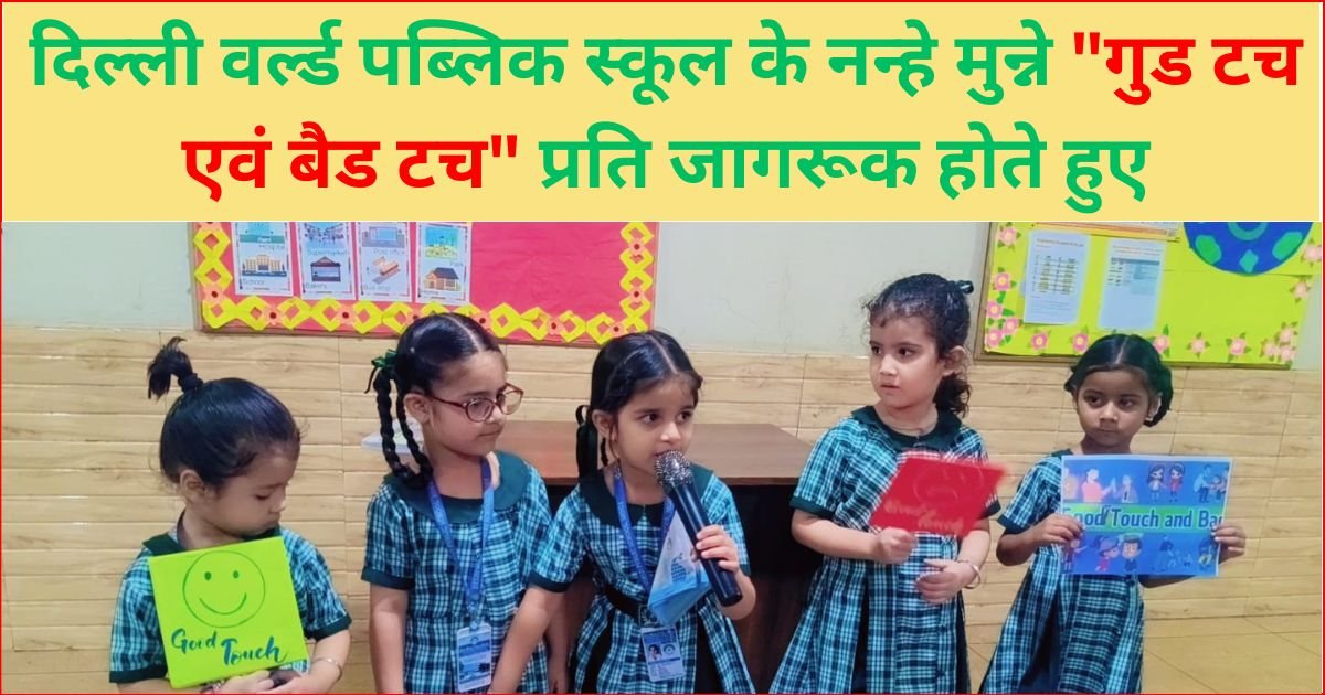 दिल्ली वर्ल्ड पब्लिक स्कूल ने नन्हे मुन्नो को “गुड टच एवं बैड टच” प्रति किया जागरूक 